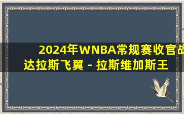 2024年WNBA常规赛收官战 达拉斯飞翼 - 拉斯维加斯王牌 全场录像